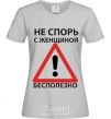 Женская футболка НЕ СПОРЬ С ЖЕНЩИНОЙ - БЕСПОЛЕЗНО Серый фото