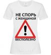Женская футболка НЕ СПОРЬ С ЖЕНЩИНОЙ - БЕСПОЛЕЗНО Белый фото