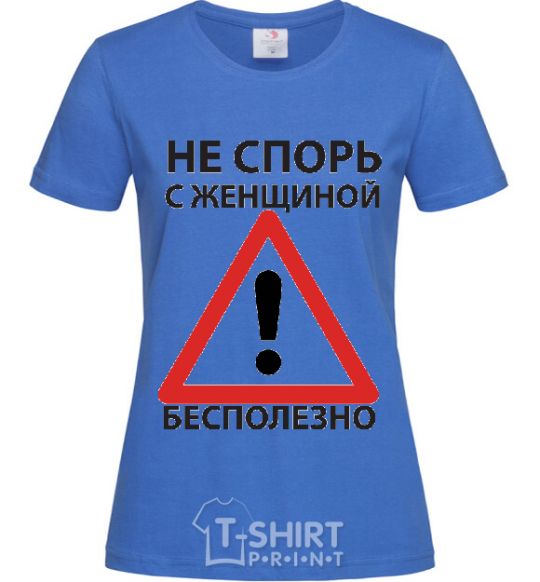 Женская футболка НЕ СПОРЬ С ЖЕНЩИНОЙ - БЕСПОЛЕЗНО Ярко-синий фото