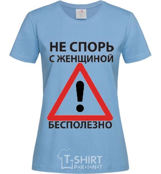Женская футболка НЕ СПОРЬ С ЖЕНЩИНОЙ - БЕСПОЛЕЗНО Голубой фото