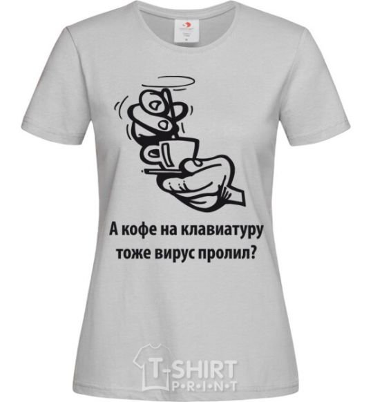 Women's T-shirt Did a virus spill coffee on your keyboard, too? grey фото