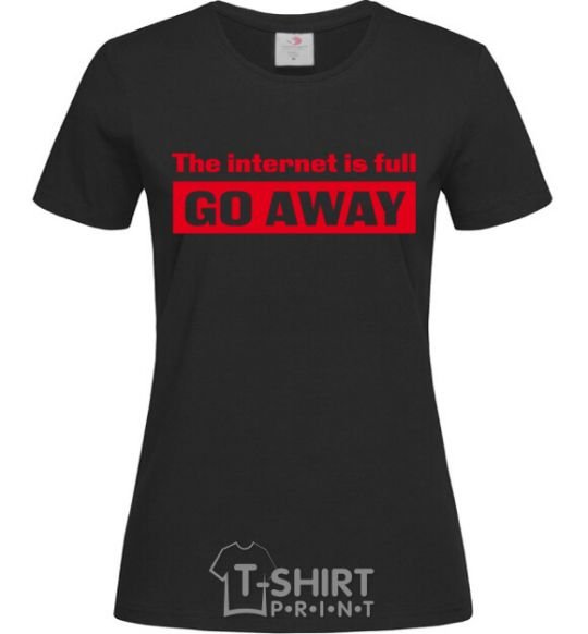 Women's T-shirt THE INTERNET IS FULL GO AWAY black фото