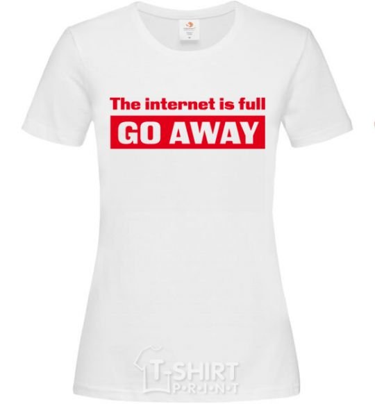 Women's T-shirt THE INTERNET IS FULL GO AWAY White фото