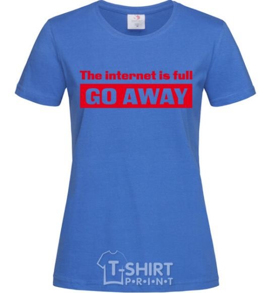 Women's T-shirt THE INTERNET IS FULL GO AWAY royal-blue фото