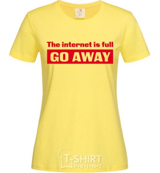 Women's T-shirt THE INTERNET IS FULL GO AWAY cornsilk фото