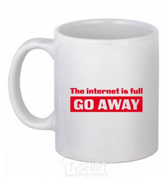 Ceramic mug THE INTERNET IS FULL GO AWAY White фото