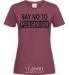 Women's T-shirt SAY NO TO PESSIMISM burgundy фото