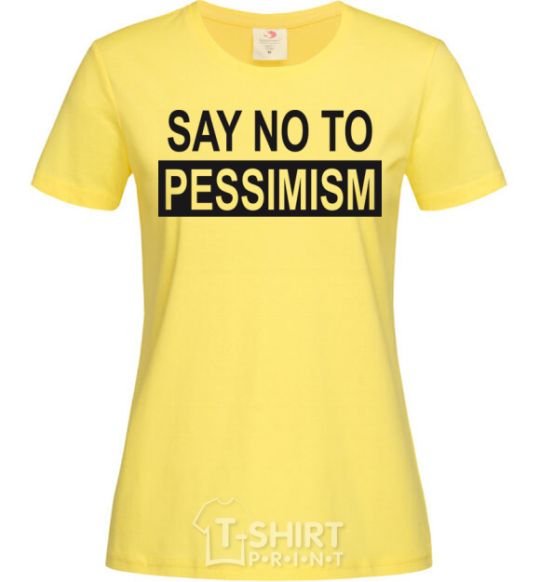 Women's T-shirt SAY NO TO PESSIMISM cornsilk фото