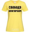 Women's T-shirt FREEDOM FOR THE OLIGARCHS cornsilk фото