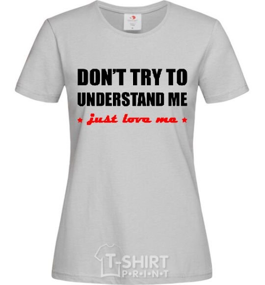 Women's T-shirt DON'T TRY TO UNDERSTAND ME. JUST LOVE ME grey фото