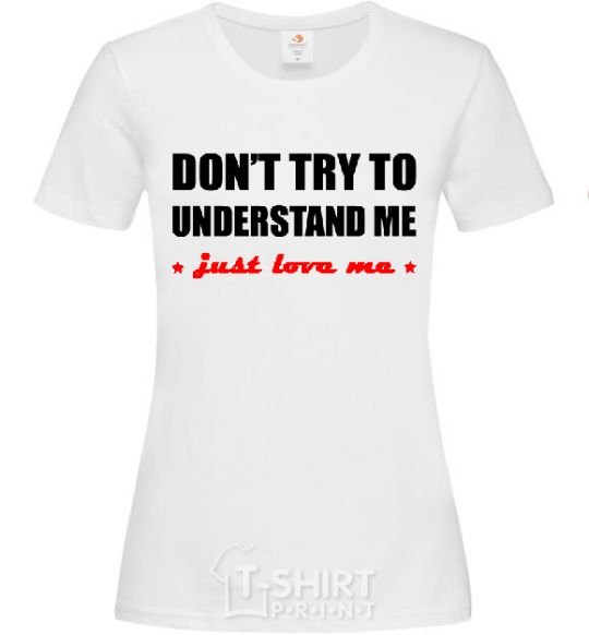 Women's T-shirt DON'T TRY TO UNDERSTAND ME. JUST LOVE ME White фото