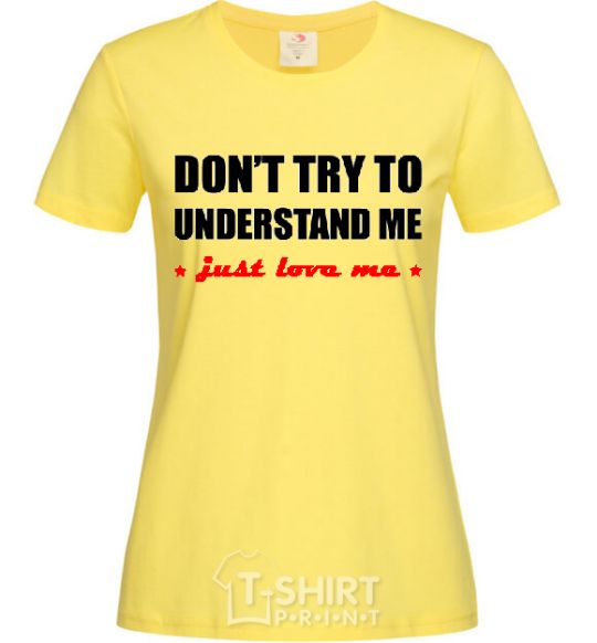 Женская футболка DON'T TRY TO UNDERSTAND ME. JUST LOVE ME Лимонный фото