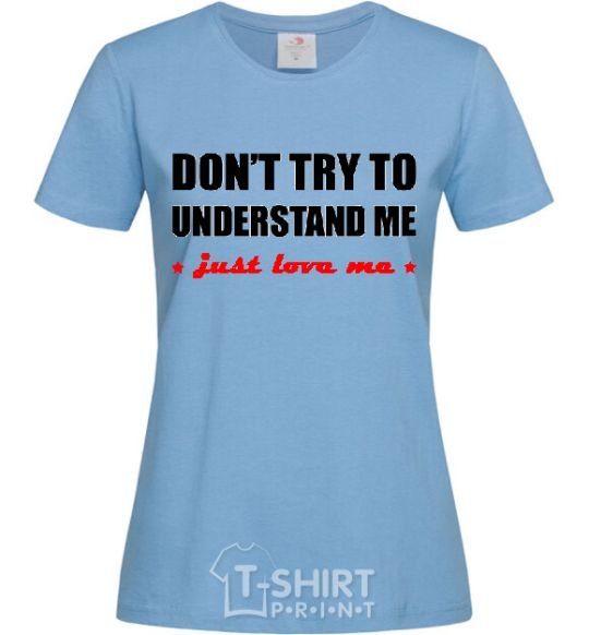 Women's T-shirt DON'T TRY TO UNDERSTAND ME. JUST LOVE ME sky-blue фото