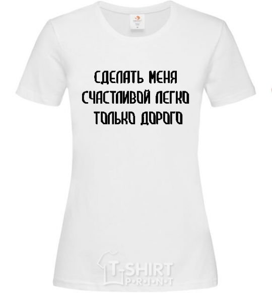 Женская футболка СДЕЛАТЬ МЕНЯ СЧАСТЛИВОЙ ЛЕГКО, ТОЛЬКО ДОРОГО Белый фото