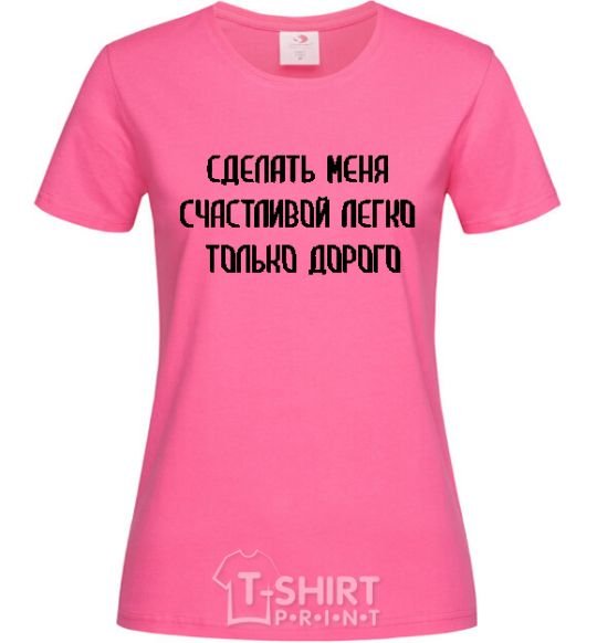Женская футболка СДЕЛАТЬ МЕНЯ СЧАСТЛИВОЙ ЛЕГКО, ТОЛЬКО ДОРОГО Ярко-розовый фото