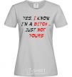 Women's T-shirt YES, I KNOW I'M A BITCH. JUST NOT YOURS grey фото