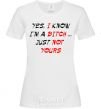 Women's T-shirt YES, I KNOW I'M A BITCH. JUST NOT YOURS White фото