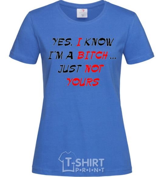 Женская футболка YES, I KNOW I'M A BITCH. JUST NOT YOURS Ярко-синий фото