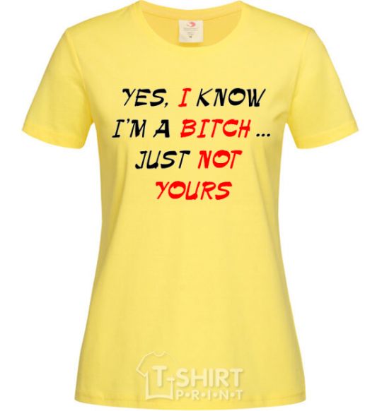 Женская футболка YES, I KNOW I'M A BITCH. JUST NOT YOURS Лимонный фото