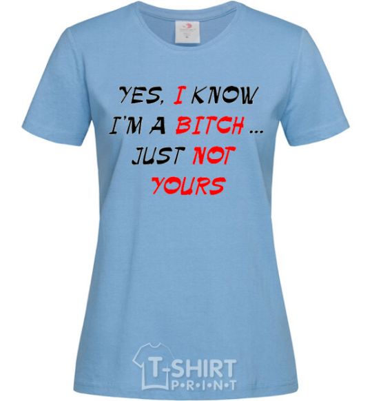 Женская футболка YES, I KNOW I'M A BITCH. JUST NOT YOURS Голубой фото