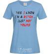 Women's T-shirt YES, I KNOW I'M A BITCH. JUST NOT YOURS sky-blue фото