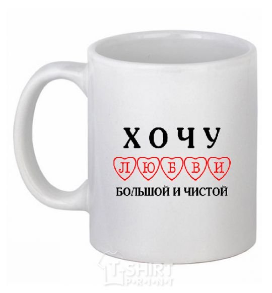 Ceramic mug I WANT A LOVE THAT'S BIG AND PURE White фото