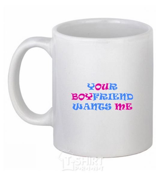 Ceramic mug YOUR BOYFRIEND WANTS ME White фото