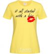 Women's T-shirt IT ALL STARTED WITH A KISS cornsilk фото