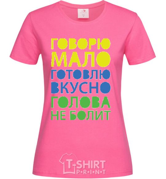 Женская футболка ГОВОРЮ МАЛО, ГОТОВЛЮ ВКУСНО, ГОЛОВА НЕ БОЛИТ Ярко-розовый фото