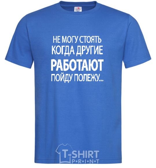 Men's T-Shirt I CAN'T STAND WHEN OTHER PEOPLE ARE WORKING royal-blue фото