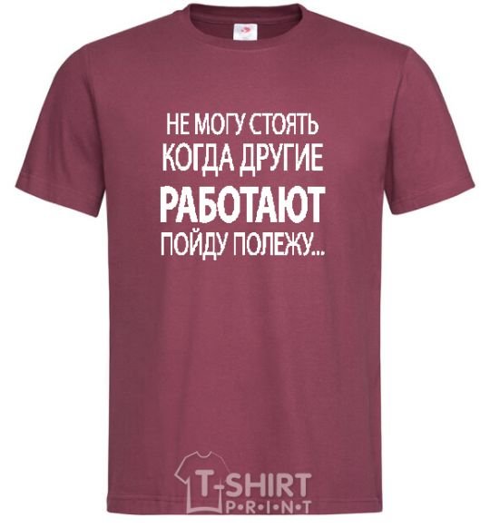 Men's T-Shirt I CAN'T STAND WHEN OTHER PEOPLE ARE WORKING burgundy фото