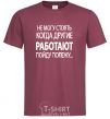 Men's T-Shirt I CAN'T STAND WHEN OTHER PEOPLE ARE WORKING burgundy фото