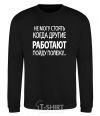 Sweatshirt I CAN'T STAND WHEN OTHER PEOPLE ARE WORKING black фото