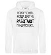 Men`s hoodie I CAN'T STAND WHEN OTHER PEOPLE ARE WORKING White фото