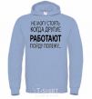 Men`s hoodie I CAN'T STAND WHEN OTHER PEOPLE ARE WORKING sky-blue фото