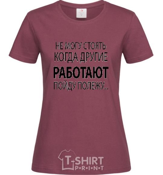 Women's T-shirt I CAN'T STAND WHEN OTHER PEOPLE ARE WORKING burgundy фото