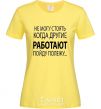 Women's T-shirt I CAN'T STAND WHEN OTHER PEOPLE ARE WORKING cornsilk фото