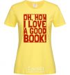 Women's T-shirt How i low a good book cornsilk фото