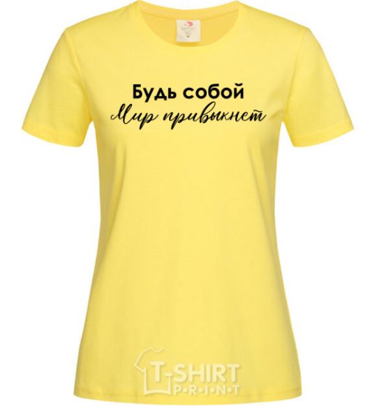 Women's T-shirt Be yourself. The world will get used to it cornsilk фото