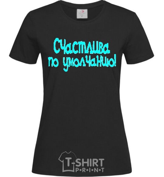 Женская футболка СЧАСТЛИВА ПО УМОЛЧАНИЮ! Черный фото