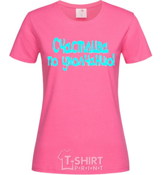 Женская футболка СЧАСТЛИВА ПО УМОЛЧАНИЮ! Ярко-розовый фото