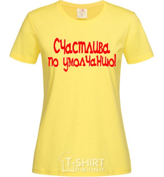 Женская футболка СЧАСТЛИВА ПО УМОЛЧАНИЮ! Лимонный фото