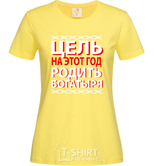 Женская футболка ЦЕЛЬ НА ЭТОТ ГОД РОДИТЬ БОГАТЫРЯ Лимонный фото