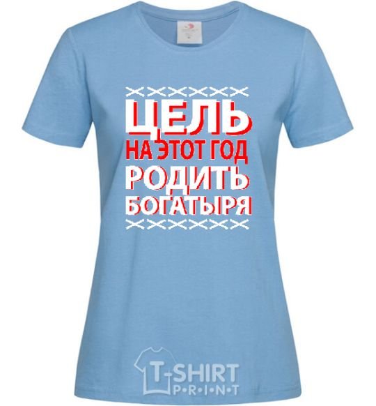 Женская футболка ЦЕЛЬ НА ЭТОТ ГОД РОДИТЬ БОГАТЫРЯ Голубой фото