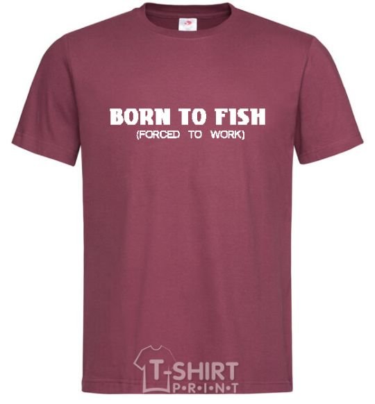 Men's T-Shirt Born to fish (forced to work) burgundy фото