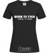 Женская футболка Born to fish (forced to work) Черный фото