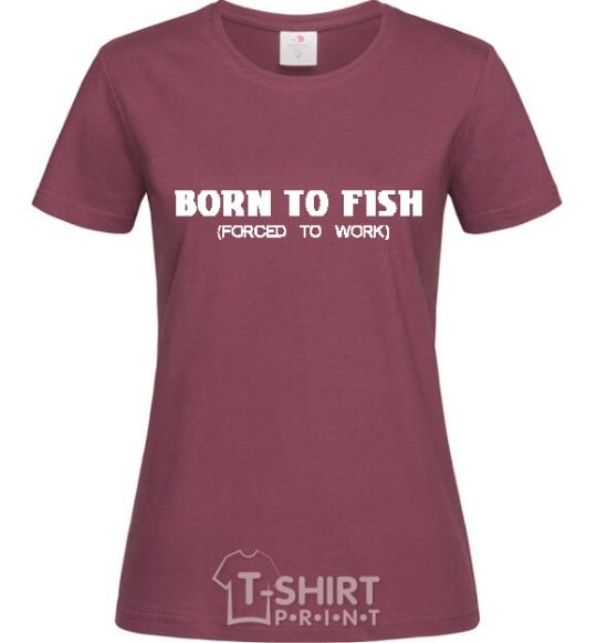 Женская футболка Born to fish (forced to work) Бордовый фото