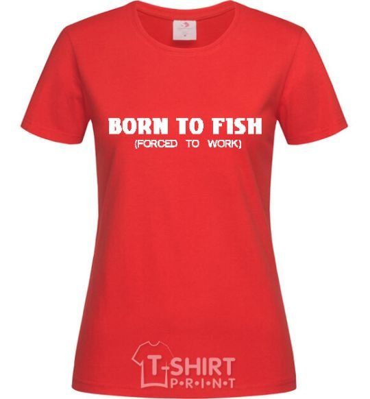 Женская футболка Born to fish (forced to work) Красный фото