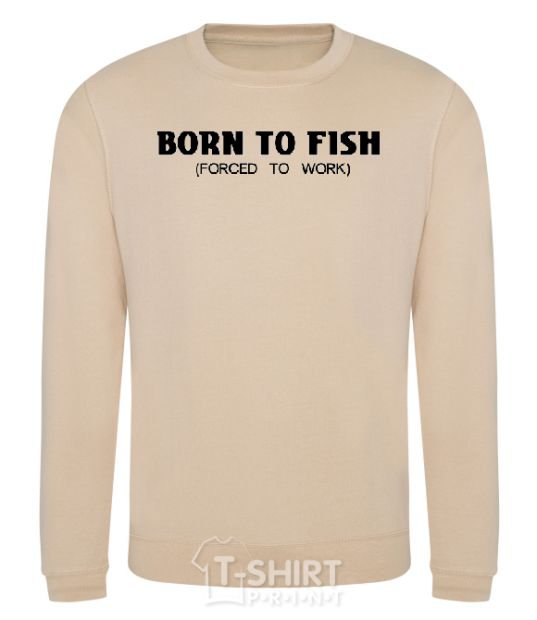 Sweatshirt Born to fish (forced to work) sand фото