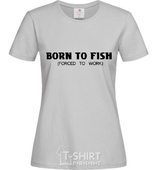 Женская футболка Born to fish (forced to work) Серый фото